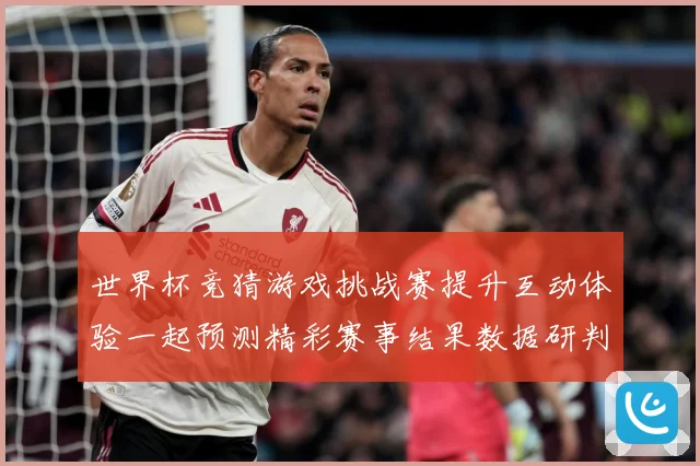 世界杯竞猜游戏挑战赛提升互动体验一起预测精彩赛事结果数据研判-深度解析