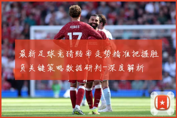 最新足球竞猜赔率走势精准把握胜负关键策略数据研判-深度解析