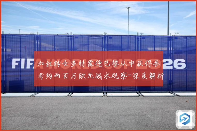 加杜转会多特蒙德巴黎从中获得参考约两百万欧元战术观察-深度解析