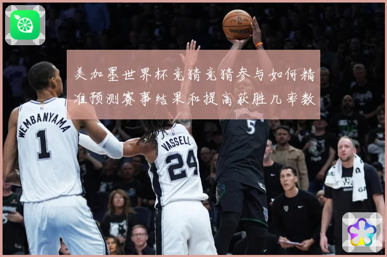 美加墨世界杯竞猜竞猜参与如何精准预测赛事结果和提高获胜几率数据研判-深度解析