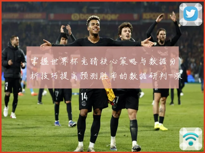 掌握世界杯竞猜核心策略与数据分析技巧提高预测胜率的数据研判-深度解析