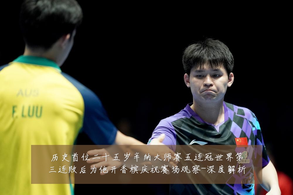 历史首位二十五岁辛纳大师赛五连冠世界第三连败后为他开香槟庆祝赛场观察-深度解析