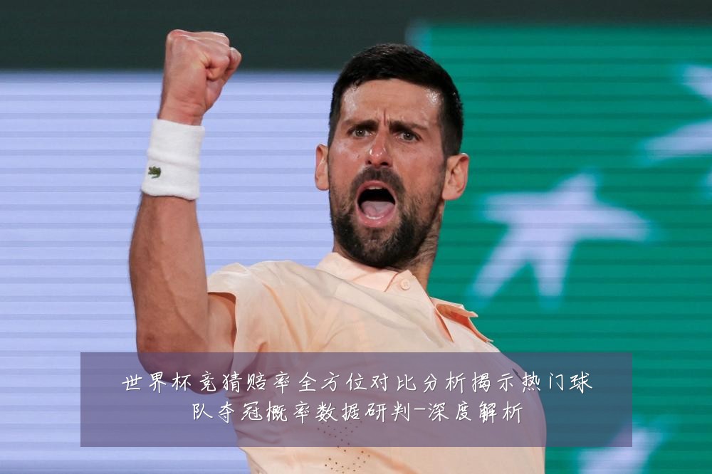 世界杯竞猜赔率全方位对比分析揭示热门球队夺冠概率数据研判-深度解析