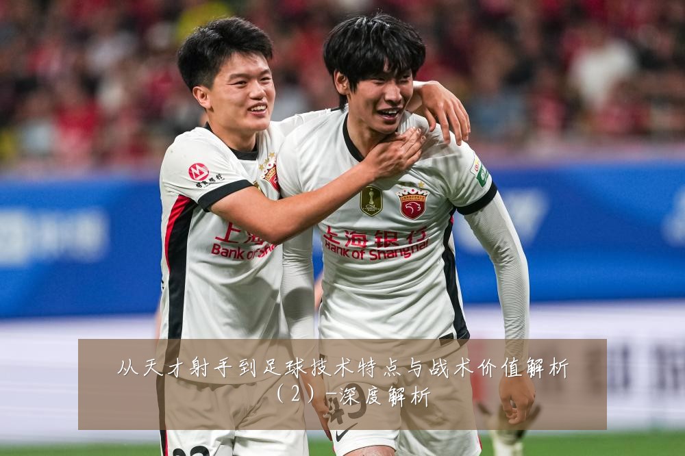 从天才射手到足球技术特点与战术价值解析(2)-深度解析