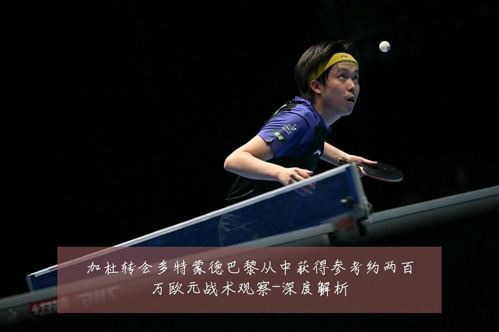 加杜转会多特蒙德巴黎从中获得参考约两百万欧元战术观察-深度解析