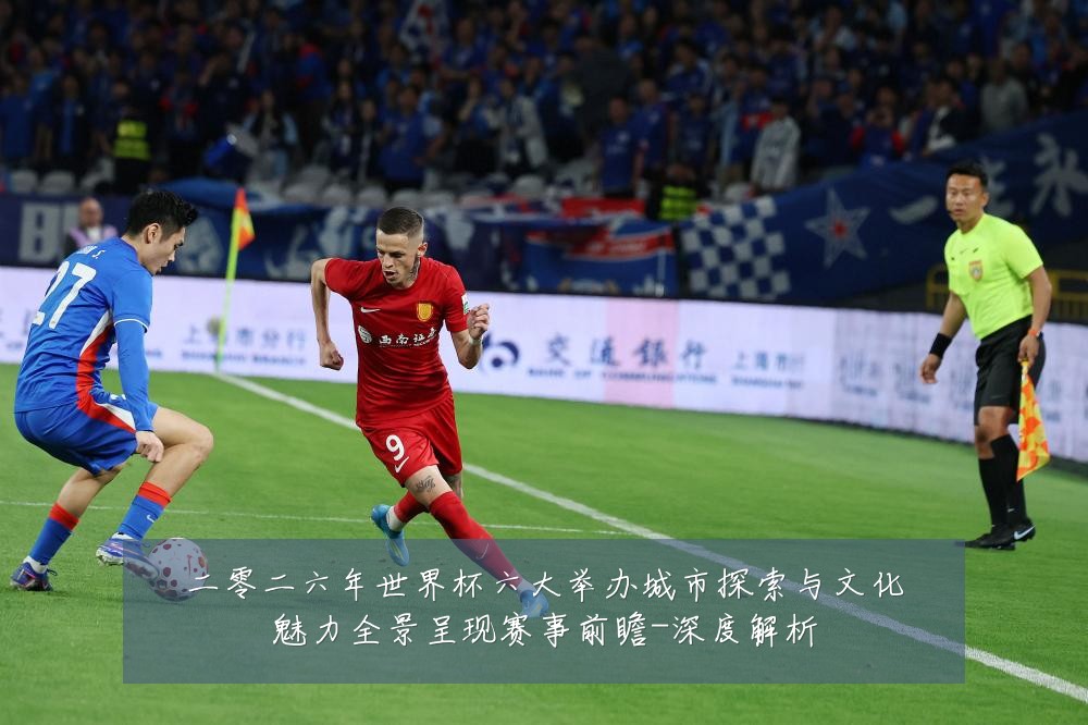 二零二六年世界杯六大举办城市探索与文化魅力全景呈现赛事前瞻-深度解析