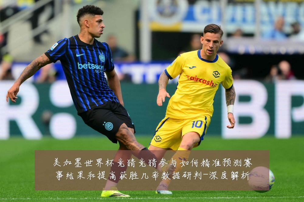 美加墨世界杯竞猜竞猜参与如何精准预测赛事结果和提高获胜几率数据研判-深度解析