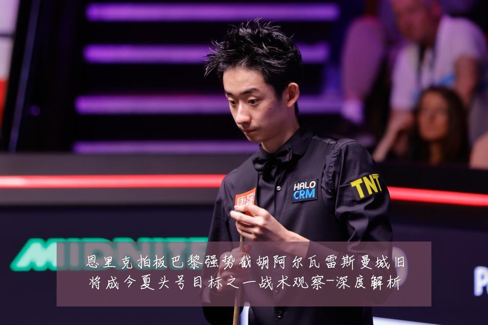 恩里克拍板巴黎强势截胡阿尔瓦雷斯曼城旧将成今夏头号目标之一战术观察-深度解析